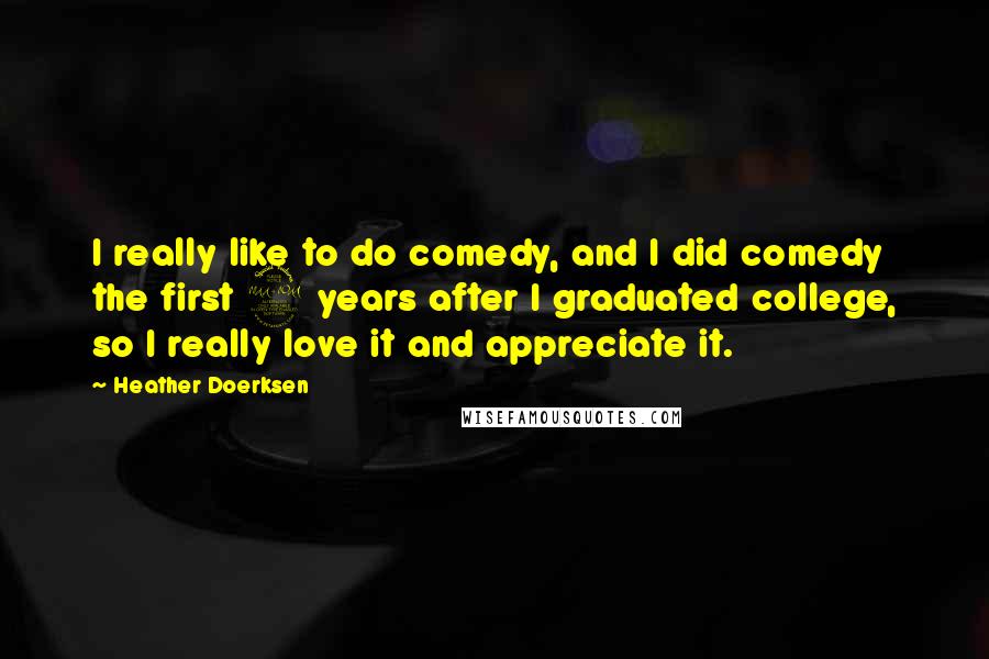 Heather Doerksen Quotes: I really like to do comedy, and I did comedy the first 2 years after I graduated college, so I really love it and appreciate it.