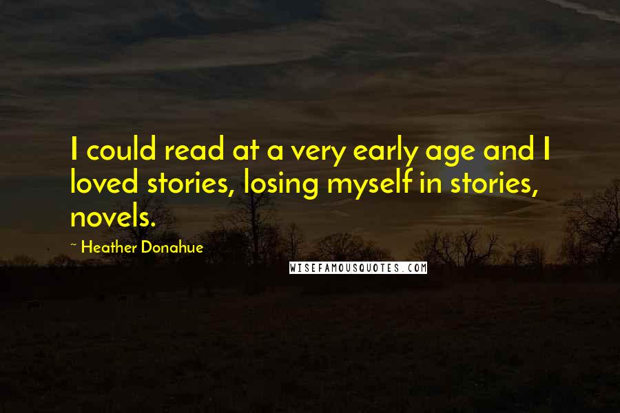 Heather Donahue Quotes: I could read at a very early age and I loved stories, losing myself in stories, novels.