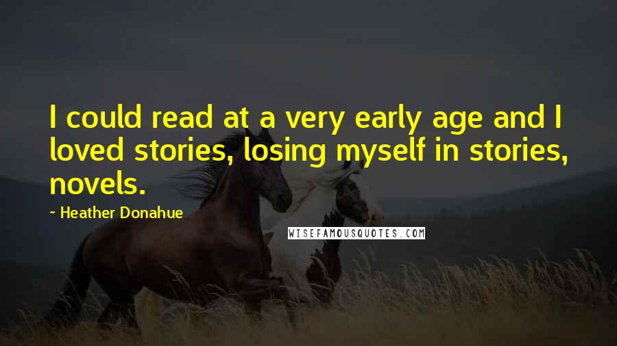 Heather Donahue Quotes: I could read at a very early age and I loved stories, losing myself in stories, novels.