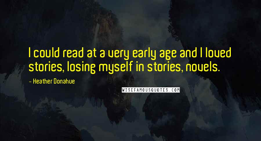 Heather Donahue Quotes: I could read at a very early age and I loved stories, losing myself in stories, novels.