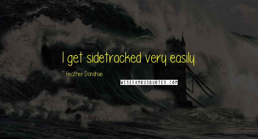 Heather Donahue Quotes: I get sidetracked very easily.