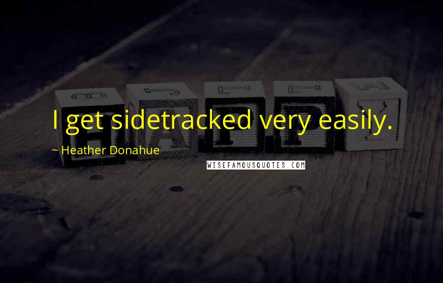 Heather Donahue Quotes: I get sidetracked very easily.