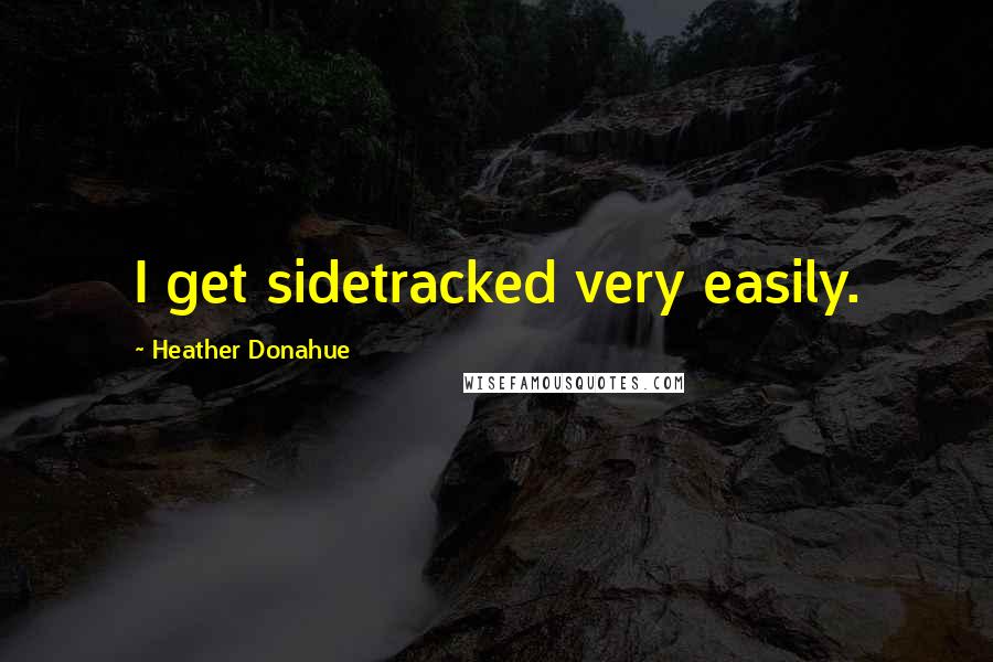 Heather Donahue Quotes: I get sidetracked very easily.