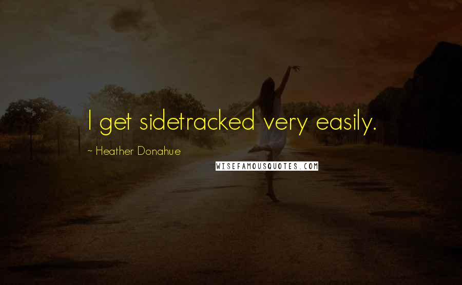 Heather Donahue Quotes: I get sidetracked very easily.