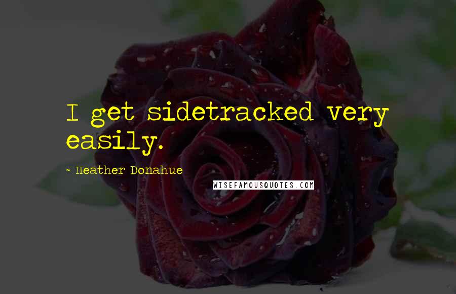 Heather Donahue Quotes: I get sidetracked very easily.