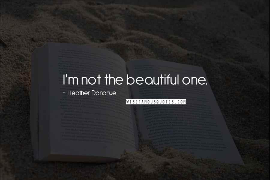 Heather Donahue Quotes: I'm not the beautiful one.