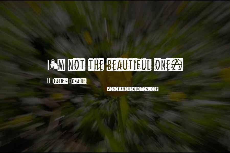 Heather Donahue Quotes: I'm not the beautiful one.