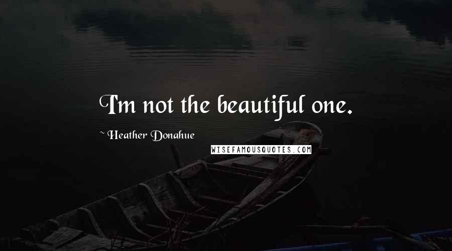 Heather Donahue Quotes: I'm not the beautiful one.