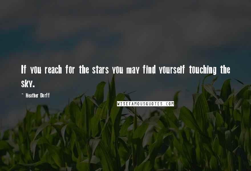 Heather Dorff Quotes: If you reach for the stars you may find yourself touching the sky.