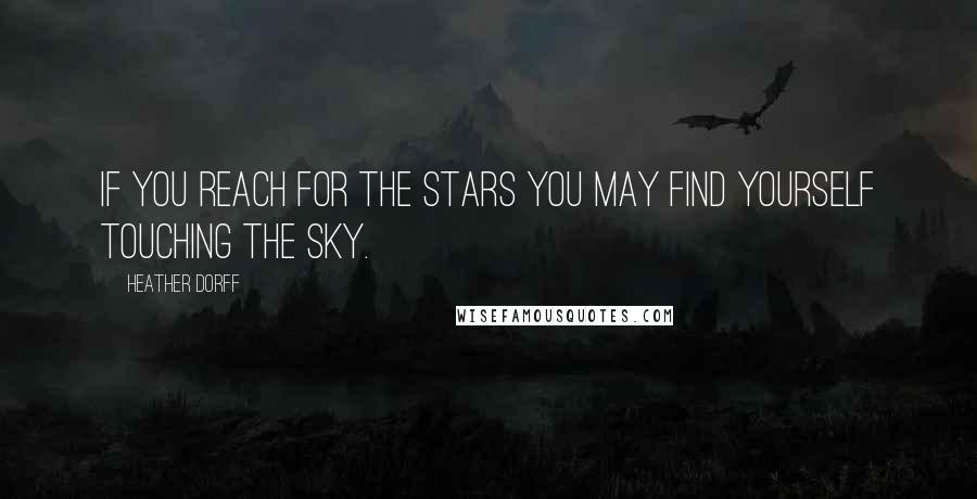 Heather Dorff Quotes: If you reach for the stars you may find yourself touching the sky.