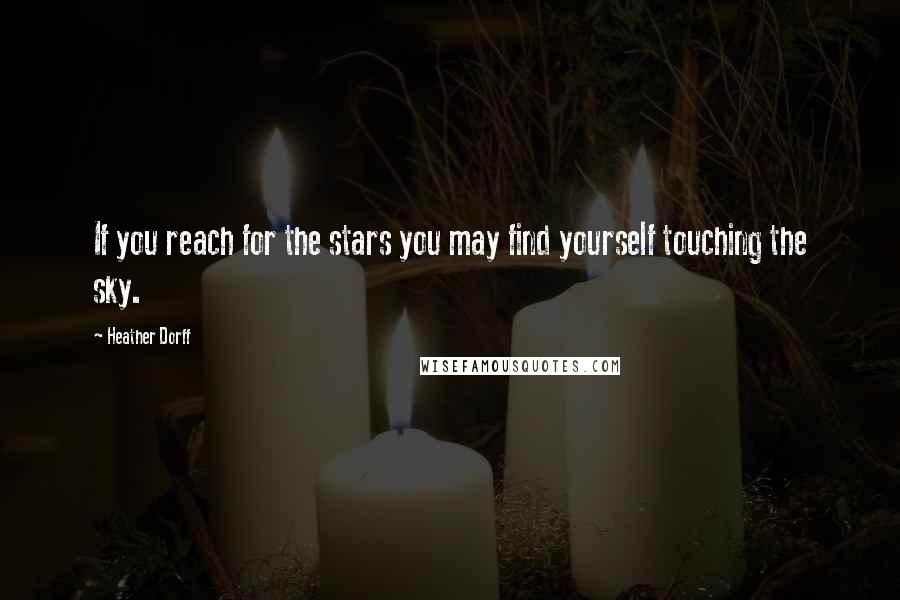 Heather Dorff Quotes: If you reach for the stars you may find yourself touching the sky.