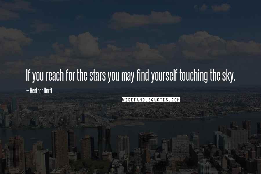 Heather Dorff Quotes: If you reach for the stars you may find yourself touching the sky.