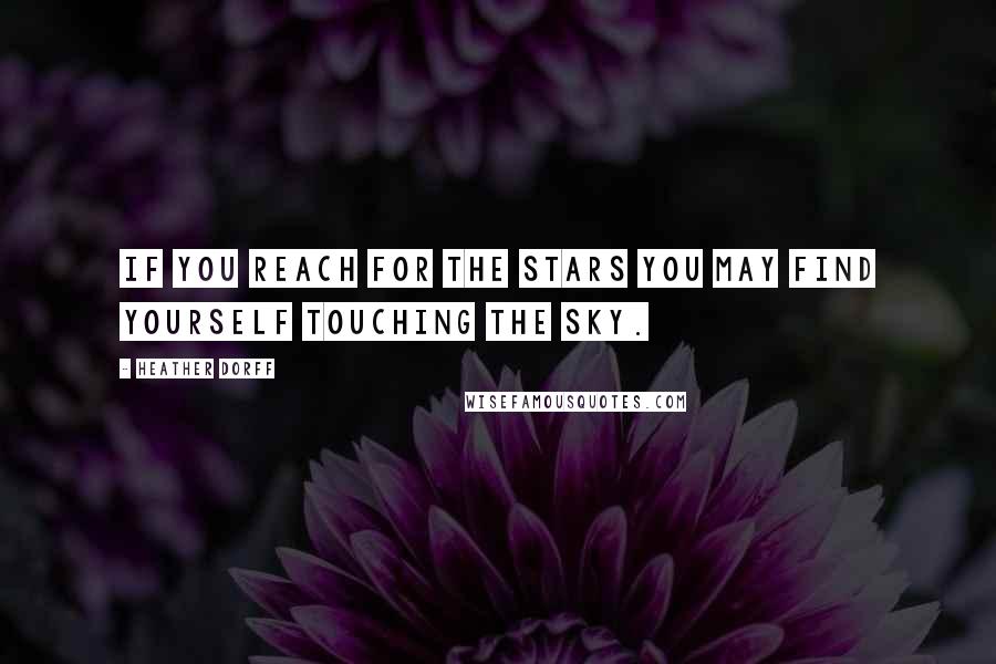 Heather Dorff Quotes: If you reach for the stars you may find yourself touching the sky.