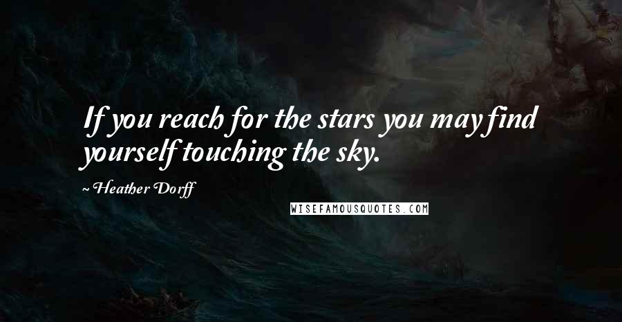 Heather Dorff Quotes: If you reach for the stars you may find yourself touching the sky.