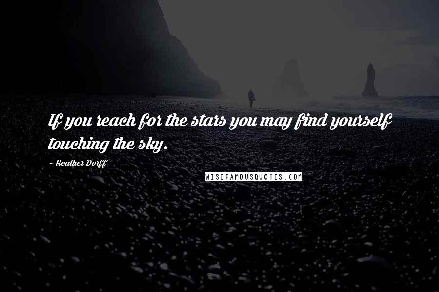 Heather Dorff Quotes: If you reach for the stars you may find yourself touching the sky.