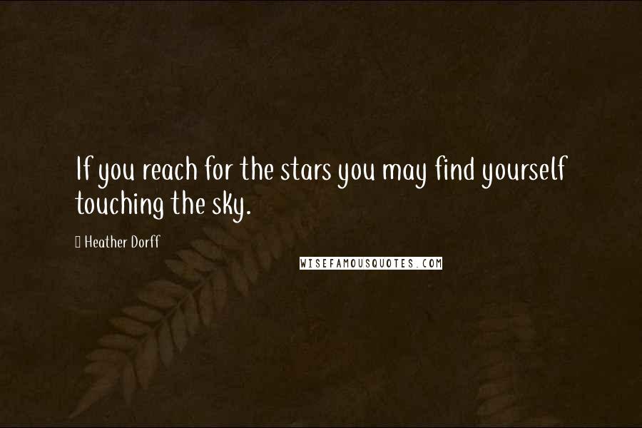 Heather Dorff Quotes: If you reach for the stars you may find yourself touching the sky.