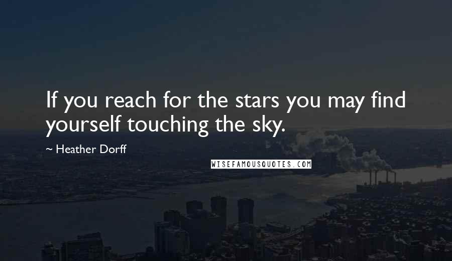 Heather Dorff Quotes: If you reach for the stars you may find yourself touching the sky.