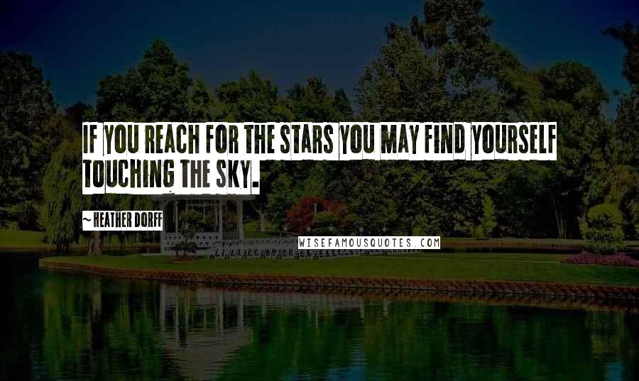 Heather Dorff Quotes: If you reach for the stars you may find yourself touching the sky.