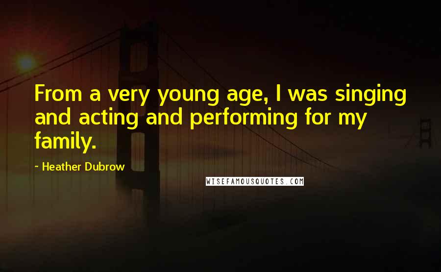 Heather Dubrow Quotes: From a very young age, I was singing and acting and performing for my family.