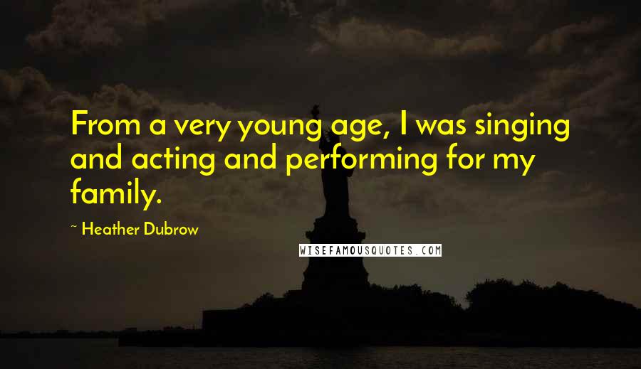 Heather Dubrow Quotes: From a very young age, I was singing and acting and performing for my family.