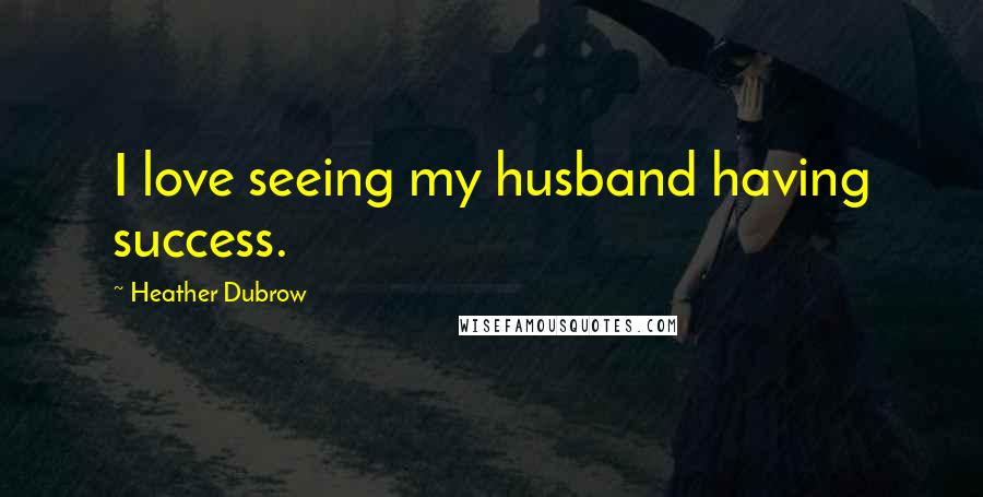 Heather Dubrow Quotes: I love seeing my husband having success.