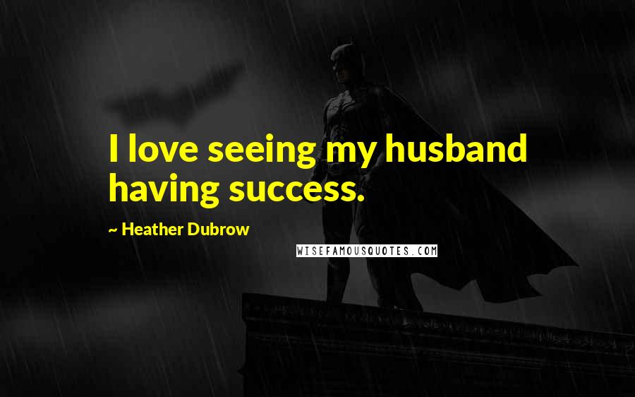 Heather Dubrow Quotes: I love seeing my husband having success.