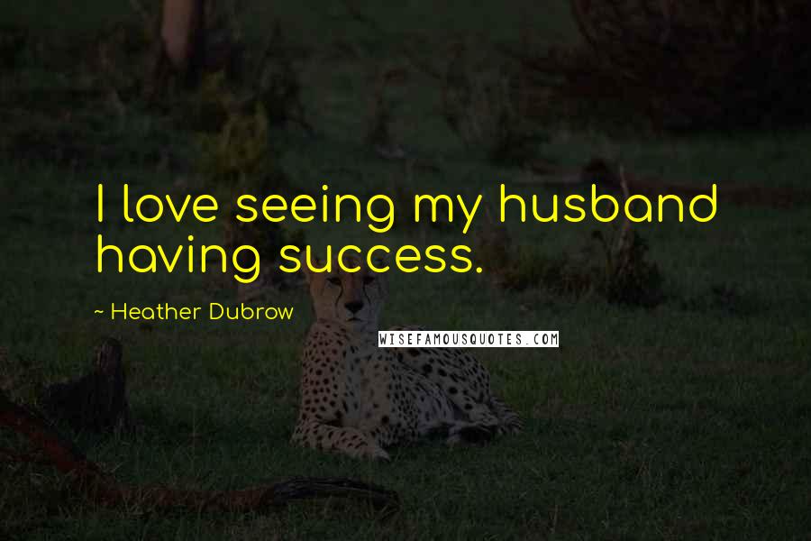 Heather Dubrow Quotes: I love seeing my husband having success.