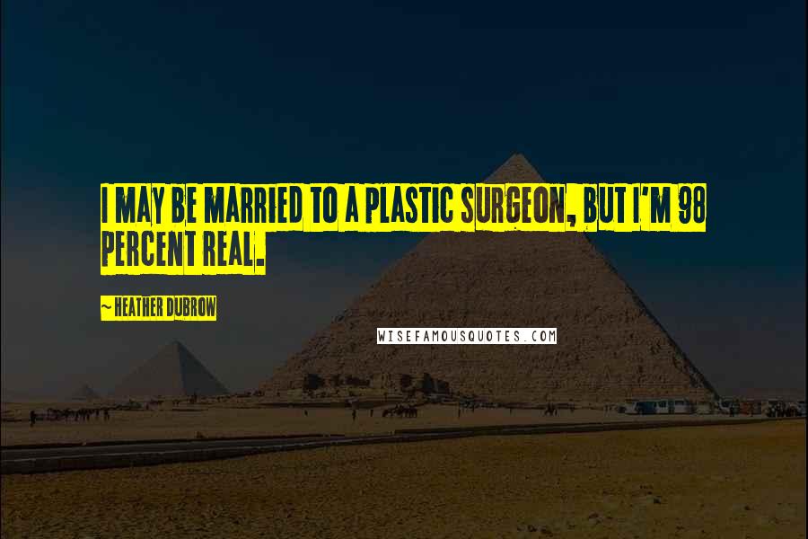 Heather Dubrow Quotes: I may be married to a plastic surgeon, but I'm 98 percent real.