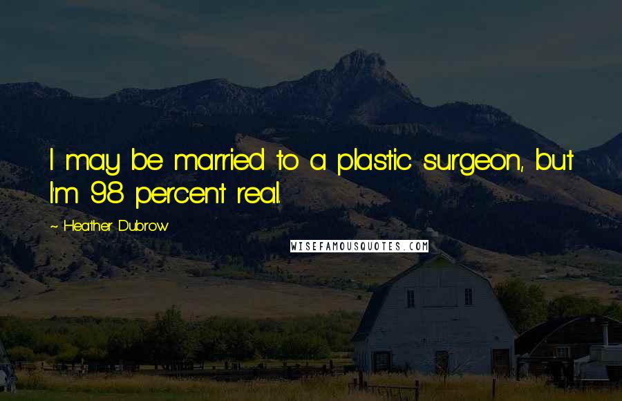 Heather Dubrow Quotes: I may be married to a plastic surgeon, but I'm 98 percent real.