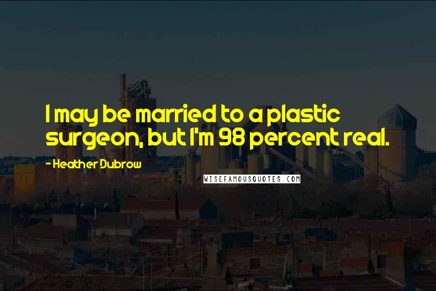 Heather Dubrow Quotes: I may be married to a plastic surgeon, but I'm 98 percent real.