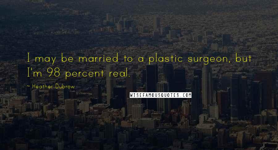 Heather Dubrow Quotes: I may be married to a plastic surgeon, but I'm 98 percent real.