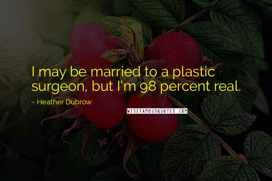 Heather Dubrow Quotes: I may be married to a plastic surgeon, but I'm 98 percent real.