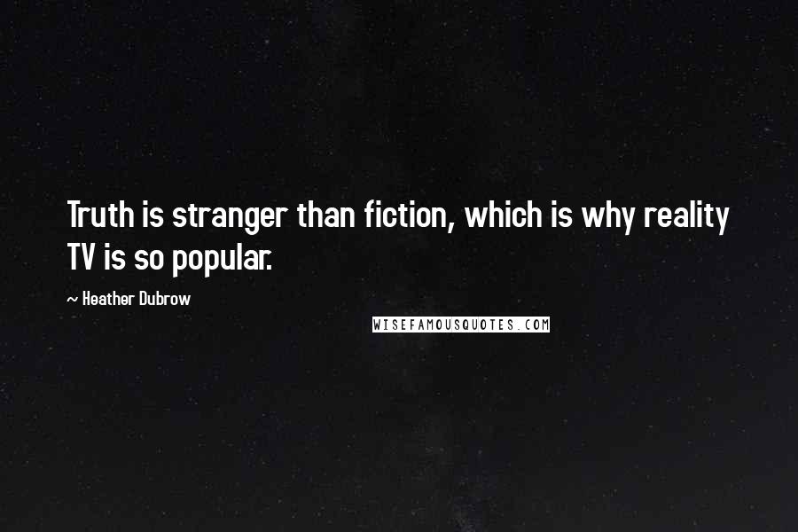 Heather Dubrow Quotes: Truth is stranger than fiction, which is why reality TV is so popular.