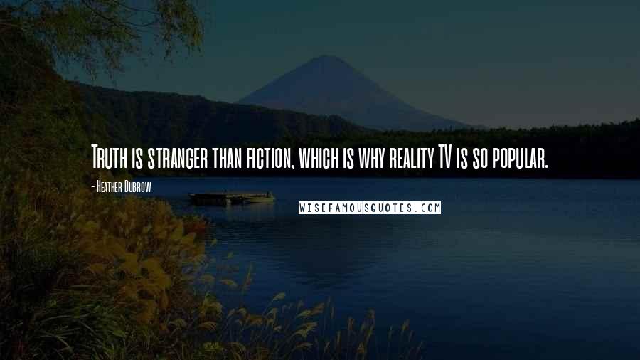 Heather Dubrow Quotes: Truth is stranger than fiction, which is why reality TV is so popular.