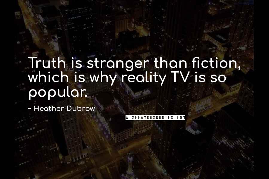 Heather Dubrow Quotes: Truth is stranger than fiction, which is why reality TV is so popular.