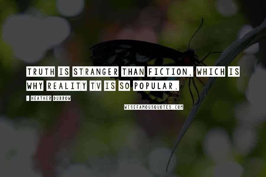 Heather Dubrow Quotes: Truth is stranger than fiction, which is why reality TV is so popular.