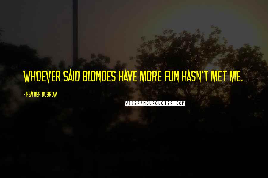 Heather Dubrow Quotes: Whoever said blondes have more fun hasn't met me.