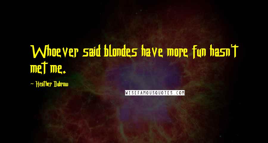 Heather Dubrow Quotes: Whoever said blondes have more fun hasn't met me.