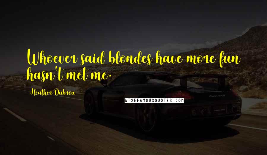 Heather Dubrow Quotes: Whoever said blondes have more fun hasn't met me.