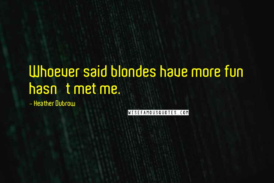 Heather Dubrow Quotes: Whoever said blondes have more fun hasn't met me.