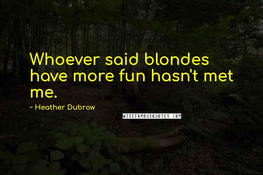 Heather Dubrow Quotes: Whoever said blondes have more fun hasn't met me.