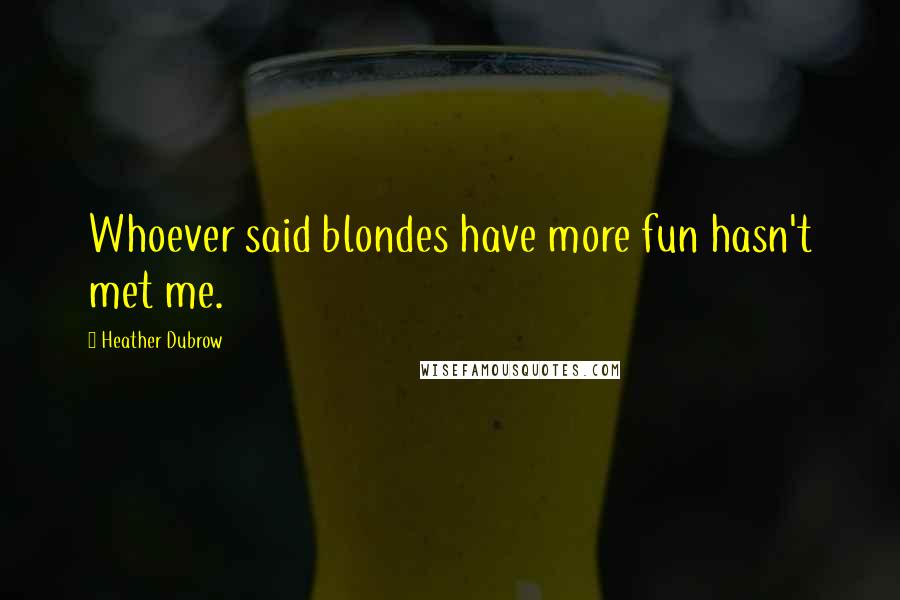 Heather Dubrow Quotes: Whoever said blondes have more fun hasn't met me.