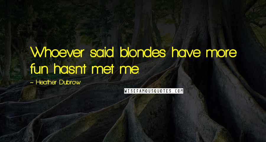 Heather Dubrow Quotes: Whoever said blondes have more fun hasn't met me.