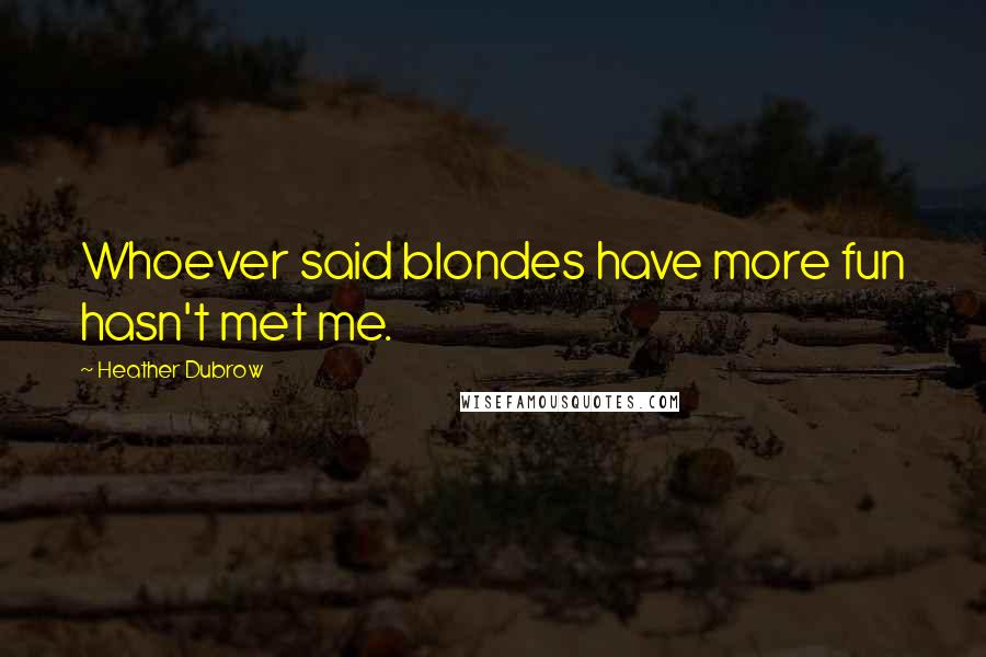 Heather Dubrow Quotes: Whoever said blondes have more fun hasn't met me.