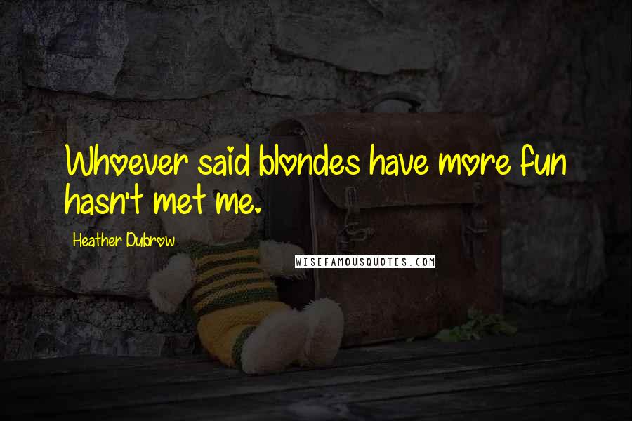 Heather Dubrow Quotes: Whoever said blondes have more fun hasn't met me.
