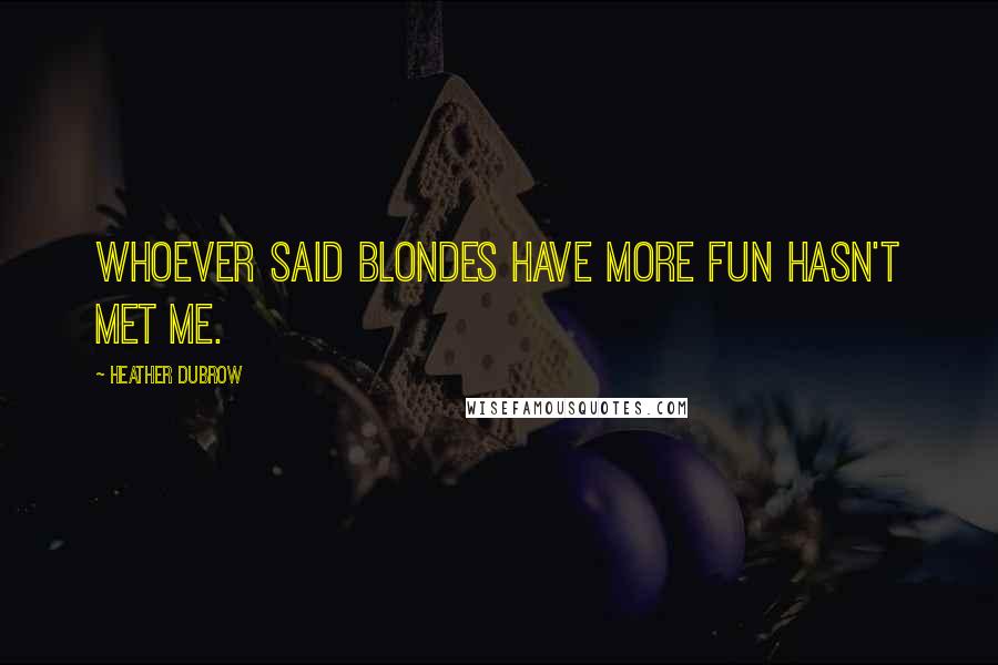 Heather Dubrow Quotes: Whoever said blondes have more fun hasn't met me.