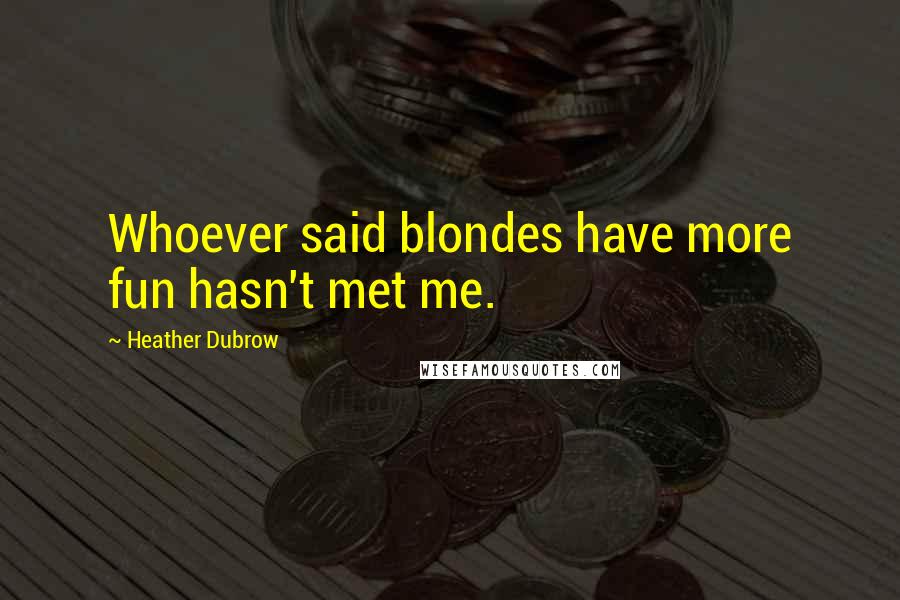 Heather Dubrow Quotes: Whoever said blondes have more fun hasn't met me.
