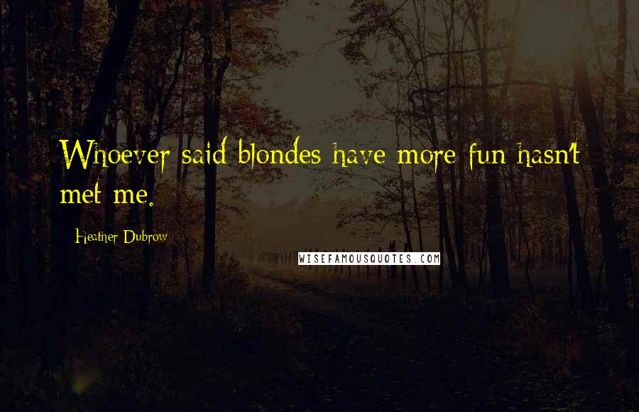 Heather Dubrow Quotes: Whoever said blondes have more fun hasn't met me.
