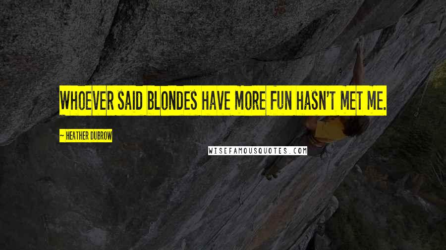 Heather Dubrow Quotes: Whoever said blondes have more fun hasn't met me.