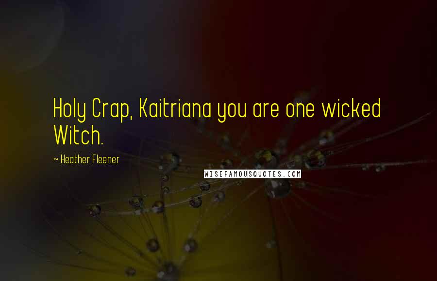 Heather Fleener Quotes: Holy Crap, Kaitriana you are one wicked Witch.
